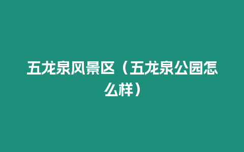 五龍泉風景區（五龍泉公園怎么樣）