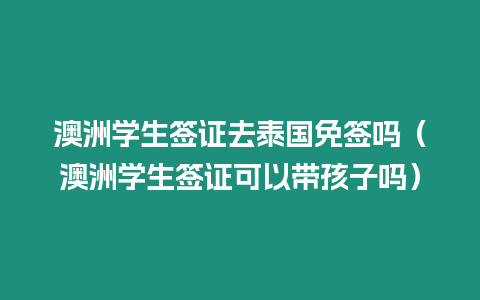 澳洲學生簽證去泰國免簽嗎（澳洲學生簽證可以帶孩子嗎）