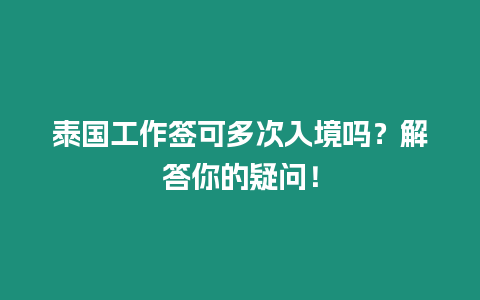 泰國工作簽可多次入境嗎？解答你的疑問！