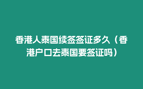 香港人泰國續(xù)簽簽證多久（香港戶口去泰國要簽證嗎）