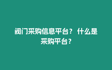 閥門采購(gòu)信息平臺(tái)？ 什么是采購(gòu)平臺(tái)？