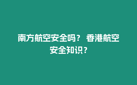 南方航空安全嗎？ 香港航空安全知識？