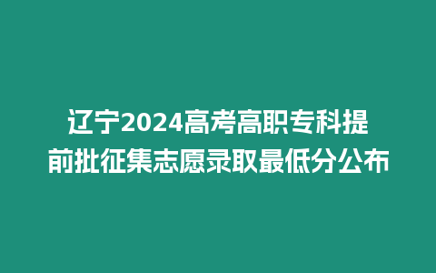 遼寧2024高考高職專科提前批征集志愿錄取最低分公布