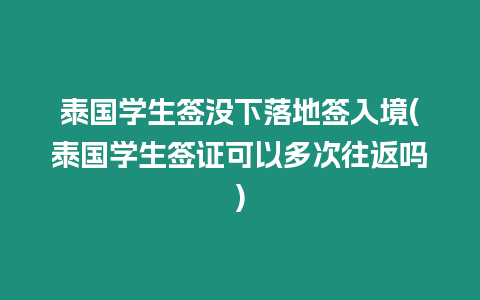 泰國學生簽沒下落地簽入境(泰國學生簽證可以多次往返嗎)