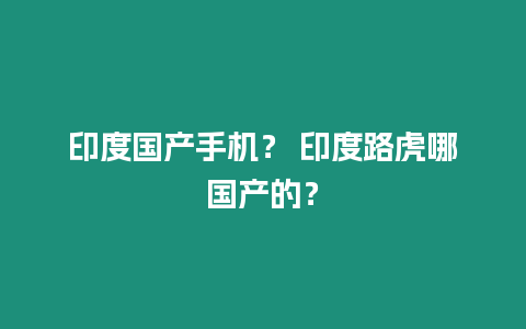 印度國產手機？ 印度路虎哪國產的？