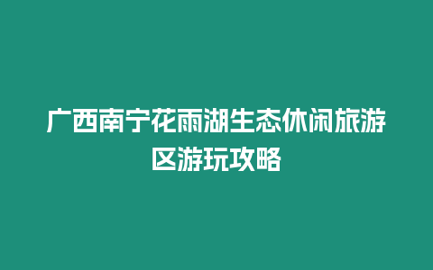 廣西南寧花雨湖生態(tài)休閑旅游區(qū)游玩攻略