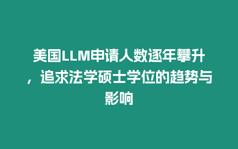 美國LLM申請人數逐年攀升，追求法學碩士學位的趨勢與影響