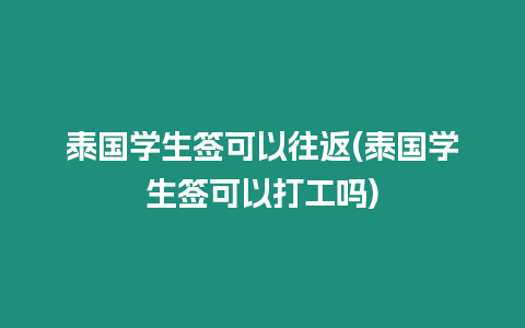 泰國學(xué)生簽可以往返(泰國學(xué)生簽可以打工嗎)