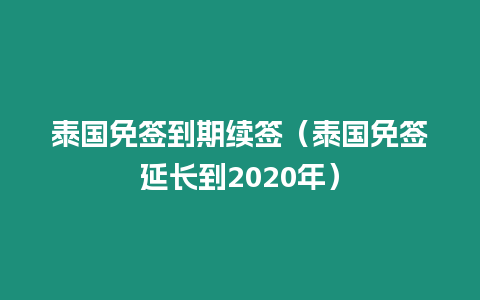 泰國免簽到期續簽（泰國免簽延長到2020年）