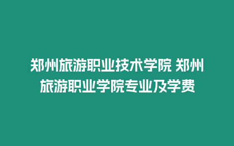 鄭州旅游職業技術學院 鄭州旅游職業學院專業及學費