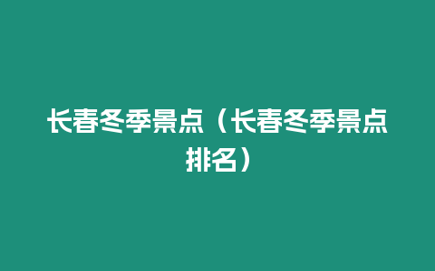 長(zhǎng)春冬季景點(diǎn)（長(zhǎng)春冬季景點(diǎn)排名）