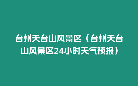 臺州天臺山風景區（臺州天臺山風景區24小時天氣預報）