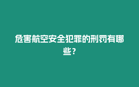 危害航空安全犯罪的刑罰有哪些？