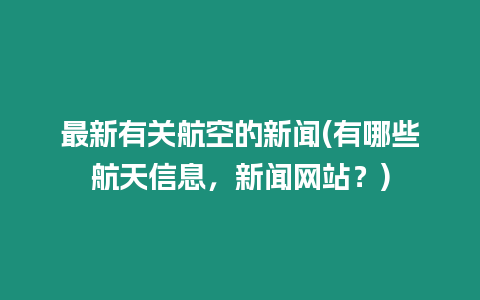 最新有關航空的新聞(有哪些航天信息，新聞網站？)