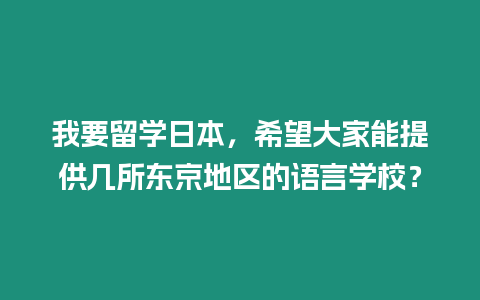 我要留學日本，希望大家能提供幾所東京地區的語言學校？