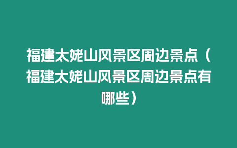 福建太姥山風(fēng)景區(qū)周邊景點（福建太姥山風(fēng)景區(qū)周邊景點有哪些）