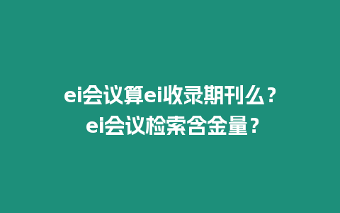 ei會議算ei收錄期刊么？ ei會議檢索含金量？