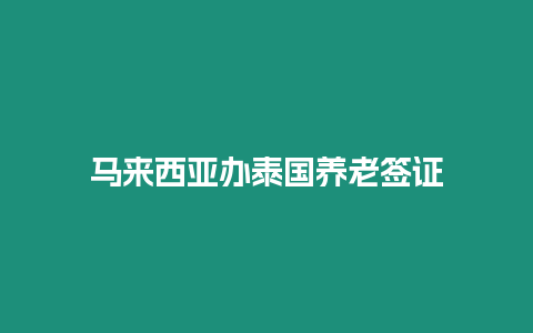 馬來西亞辦泰國養老簽證