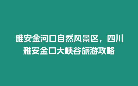 雅安金河口自然風景區，四川雅安金口大峽谷旅游攻略