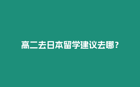 高二去日本留學建議去哪？