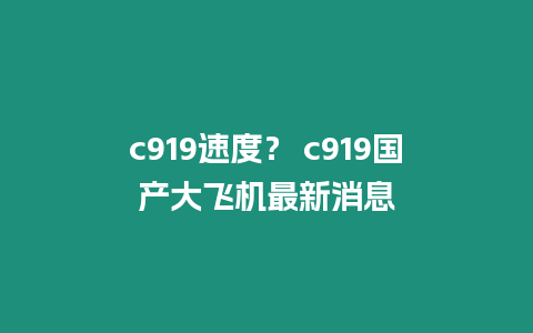 c919速度？ c919國產大飛機最新消息