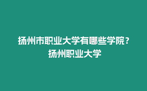 揚州市職業大學有哪些學院？ 揚州職業大學