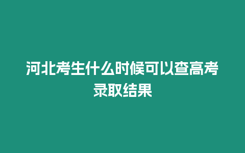 河北考生什么時候可以查高考錄取結果