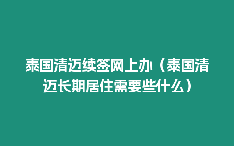 泰國清邁續(xù)簽網(wǎng)上辦（泰國清邁長期居住需要些什么）