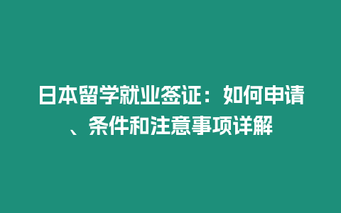 日本留學就業簽證：如何申請、條件和注意事項詳解