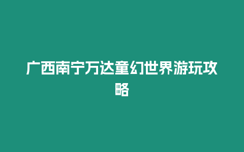 廣西南寧萬達童幻世界游玩攻略