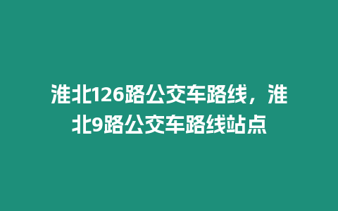 淮北126路公交車路線，淮北9路公交車路線站點