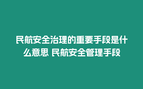 民航安全治理的重要手段是什么意思 民航安全管理手段