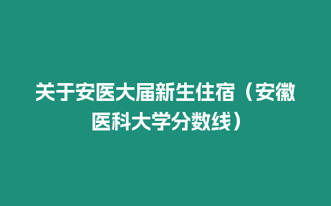 關于安醫大屆新生住宿（安徽醫科大學分數線）