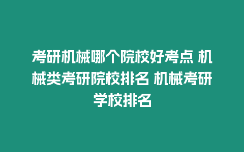 考研機(jī)械哪個(gè)院校好考點(diǎn) 機(jī)械類考研院校排名 機(jī)械考研學(xué)校排名