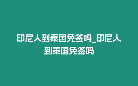 印尼人到泰國免簽嗎_印尼人到泰國免簽嗎