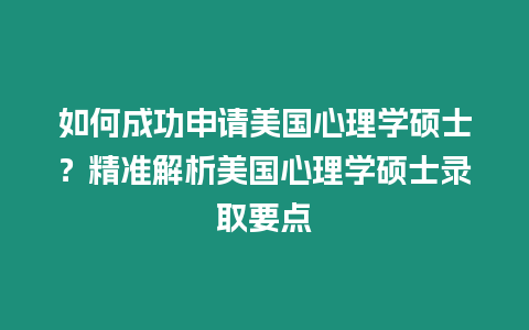 如何成功申請美國心理學碩士？精準解析美國心理學碩士錄取要點