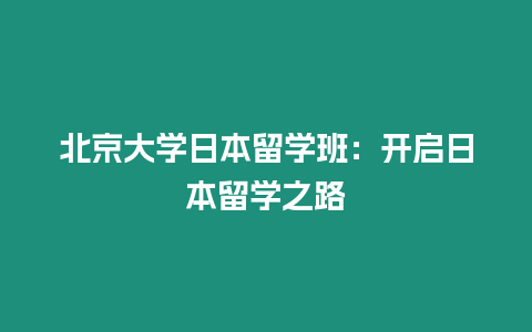 北京大學(xué)日本留學(xué)班：開(kāi)啟日本留學(xué)之路