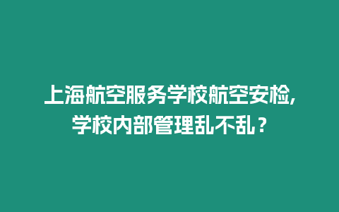 上海航空服務學校航空安檢,學校內部管理亂不亂？