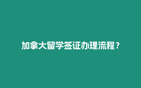 加拿大留學簽證辦理流程？