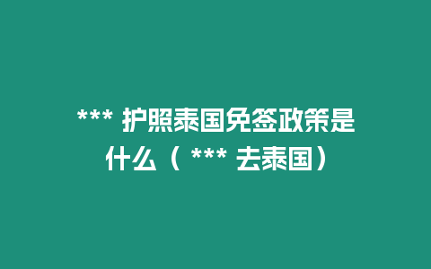 *** 護照泰國免簽政策是什么（ *** 去泰國）