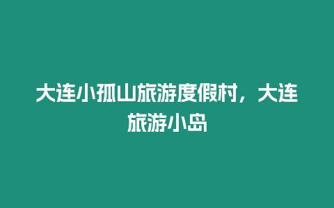 大連小孤山旅游度假村，大連旅游小島