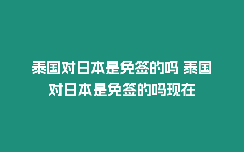 泰國對日本是免簽的嗎 泰國對日本是免簽的嗎現在