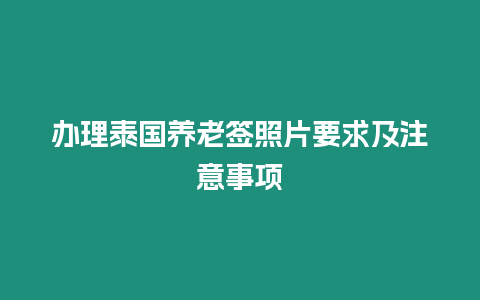 辦理泰國養老簽照片要求及注意事項