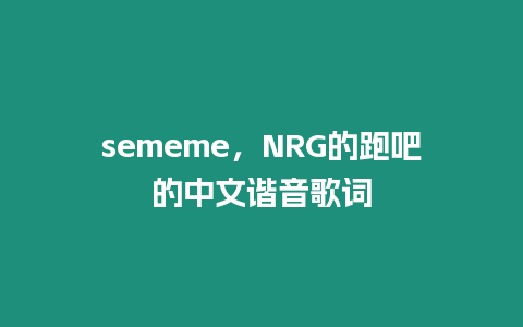 sememe，NRG的跑吧的中文諧音歌詞