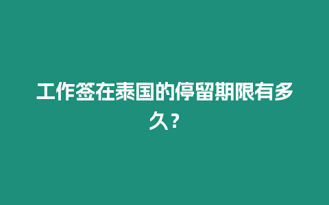 工作簽在泰國(guó)的停留期限有多久？