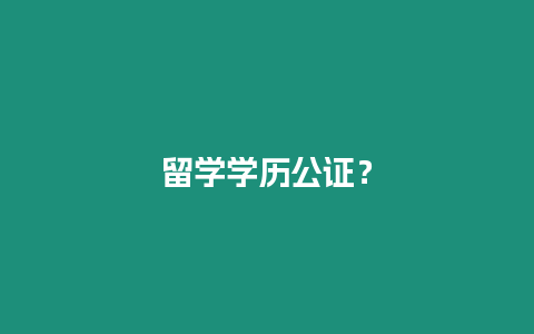 留學(xué)學(xué)歷公證？