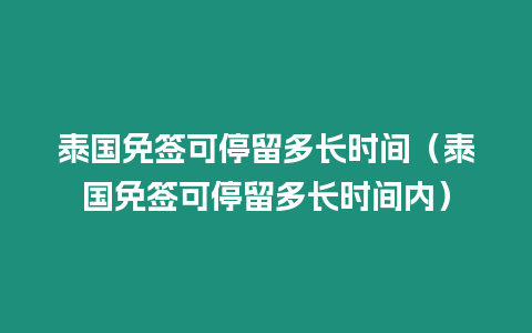 泰國免簽可停留多長時間（泰國免簽可停留多長時間內(nèi)）