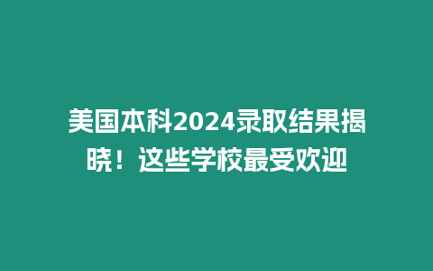 美國本科2024錄取結果揭曉！這些學校最受歡迎