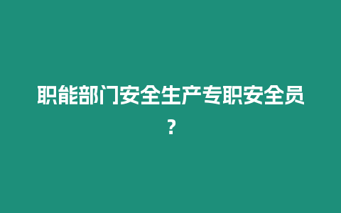 職能部門安全生產專職安全員？