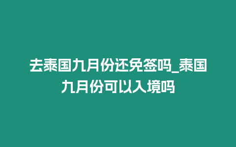 去泰國九月份還免簽嗎_泰國九月份可以入境嗎